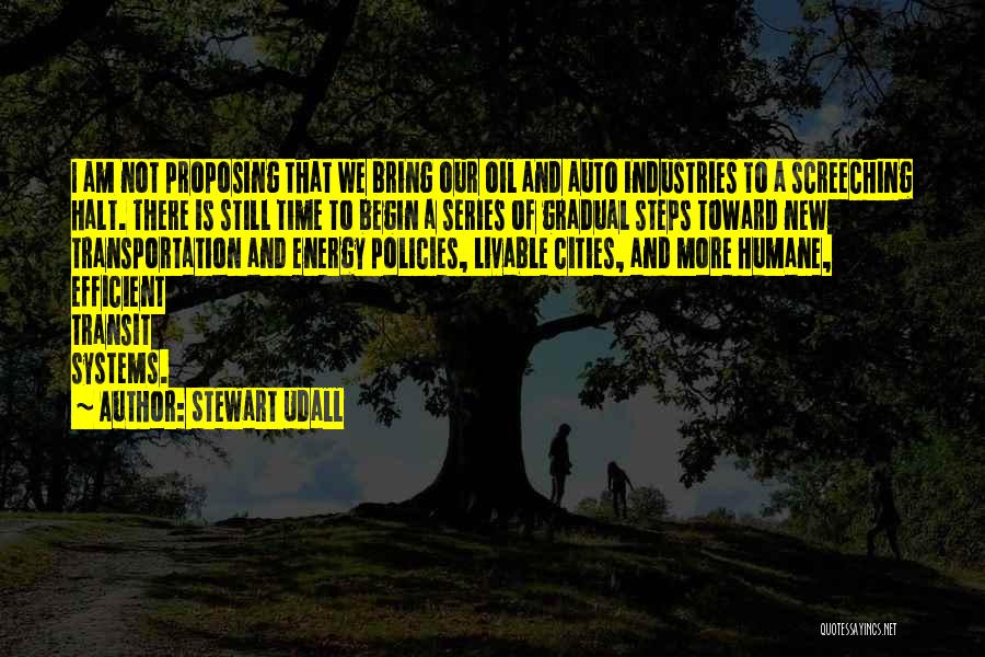 Stewart Udall Quotes: I Am Not Proposing That We Bring Our Oil And Auto Industries To A Screeching Halt. There Is Still Time