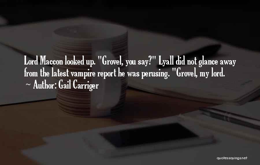 Gail Carriger Quotes: Lord Maccon Looked Up. Grovel, You Say? Lyall Did Not Glance Away From The Latest Vampire Report He Was Perusing.