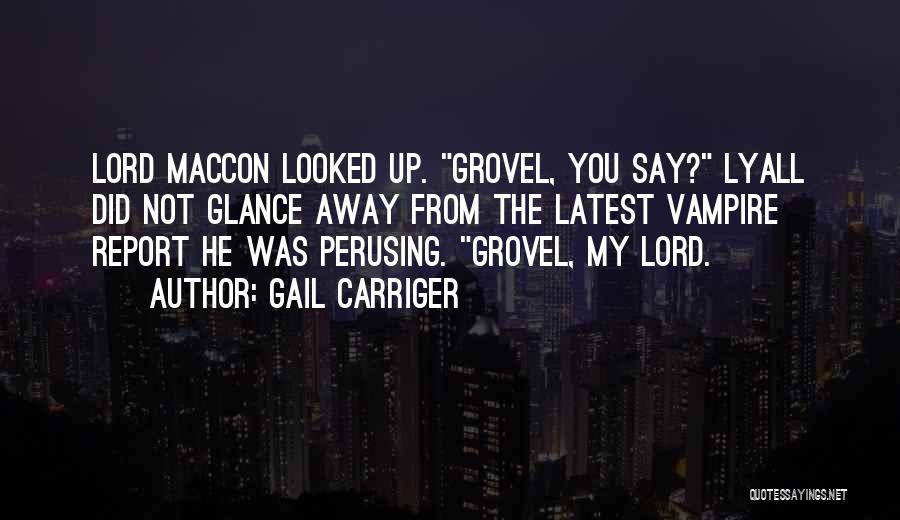 Gail Carriger Quotes: Lord Maccon Looked Up. Grovel, You Say? Lyall Did Not Glance Away From The Latest Vampire Report He Was Perusing.