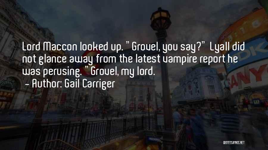 Gail Carriger Quotes: Lord Maccon Looked Up. Grovel, You Say? Lyall Did Not Glance Away From The Latest Vampire Report He Was Perusing.