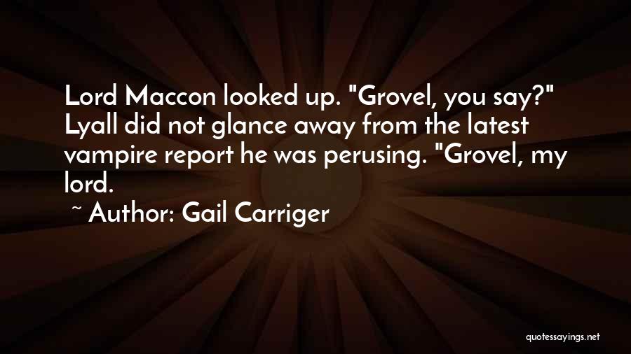 Gail Carriger Quotes: Lord Maccon Looked Up. Grovel, You Say? Lyall Did Not Glance Away From The Latest Vampire Report He Was Perusing.