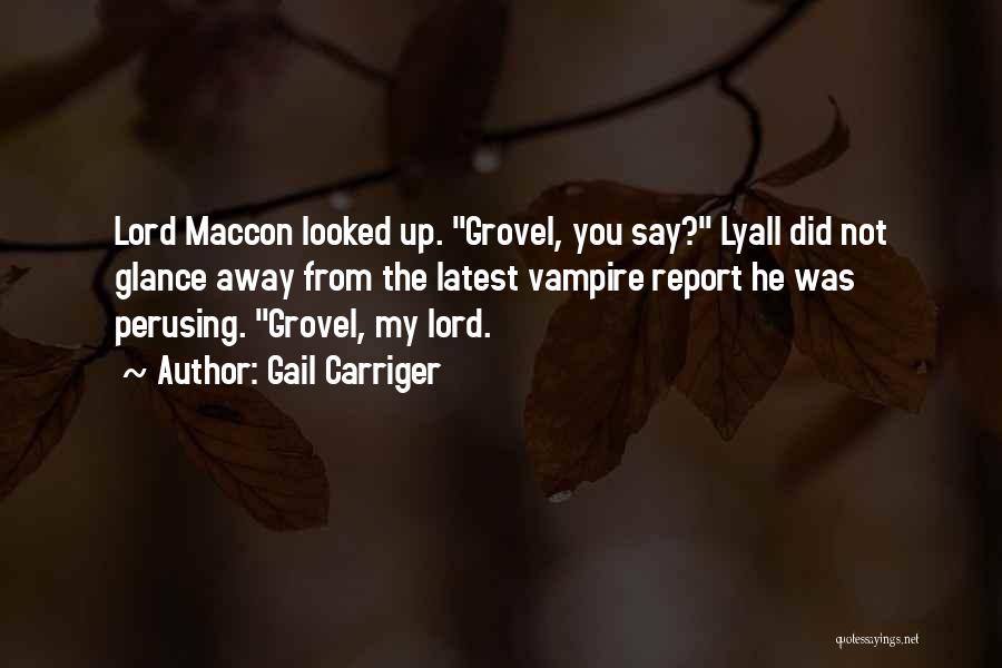 Gail Carriger Quotes: Lord Maccon Looked Up. Grovel, You Say? Lyall Did Not Glance Away From The Latest Vampire Report He Was Perusing.