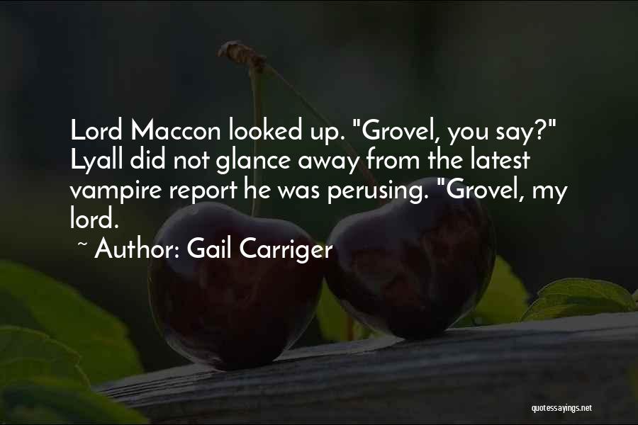 Gail Carriger Quotes: Lord Maccon Looked Up. Grovel, You Say? Lyall Did Not Glance Away From The Latest Vampire Report He Was Perusing.