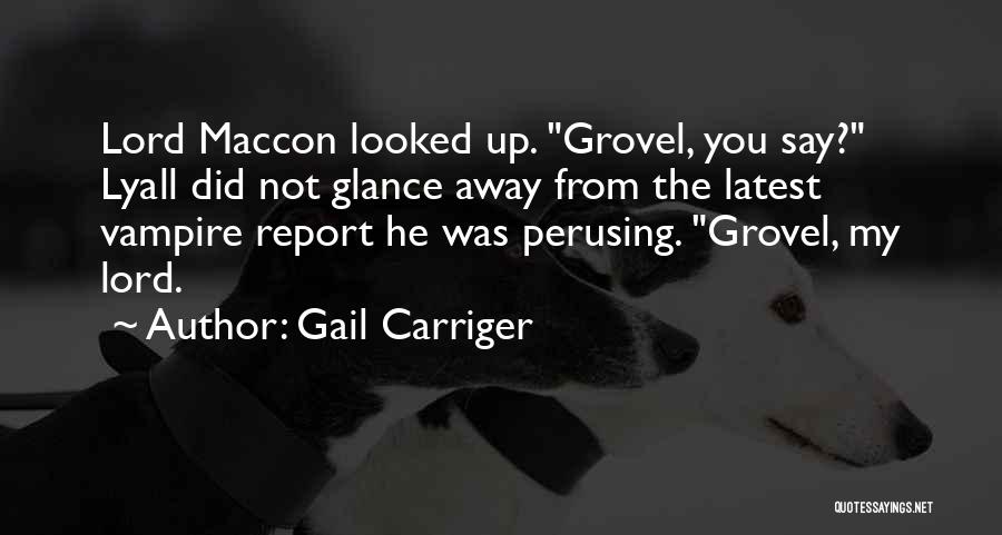 Gail Carriger Quotes: Lord Maccon Looked Up. Grovel, You Say? Lyall Did Not Glance Away From The Latest Vampire Report He Was Perusing.