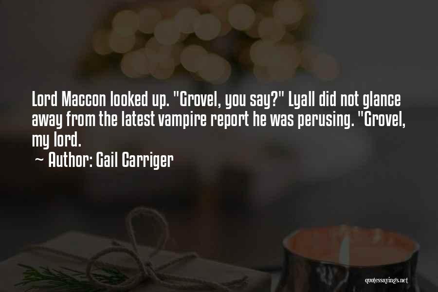 Gail Carriger Quotes: Lord Maccon Looked Up. Grovel, You Say? Lyall Did Not Glance Away From The Latest Vampire Report He Was Perusing.