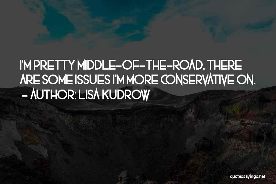 Lisa Kudrow Quotes: I'm Pretty Middle-of-the-road. There Are Some Issues I'm More Conservative On.