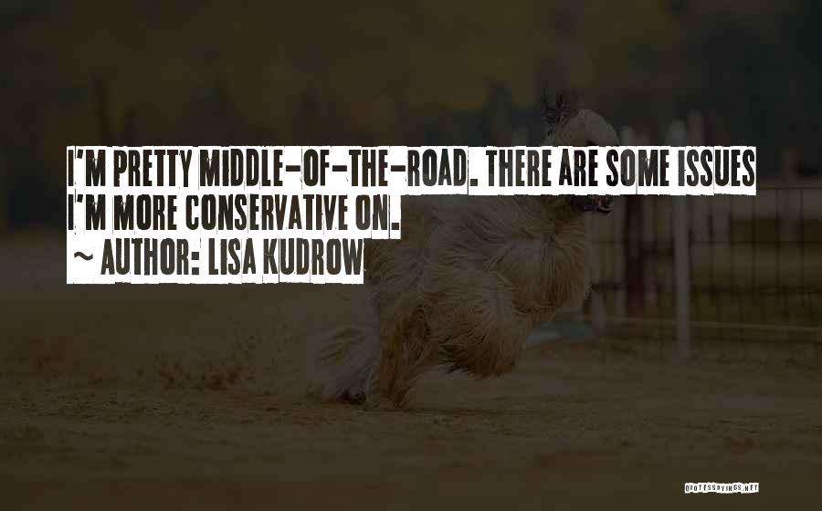 Lisa Kudrow Quotes: I'm Pretty Middle-of-the-road. There Are Some Issues I'm More Conservative On.