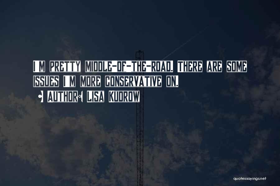 Lisa Kudrow Quotes: I'm Pretty Middle-of-the-road. There Are Some Issues I'm More Conservative On.