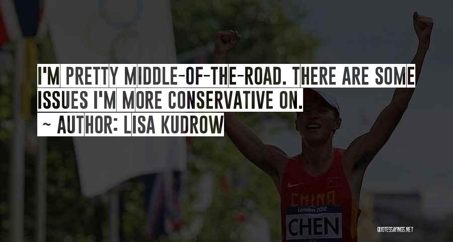 Lisa Kudrow Quotes: I'm Pretty Middle-of-the-road. There Are Some Issues I'm More Conservative On.