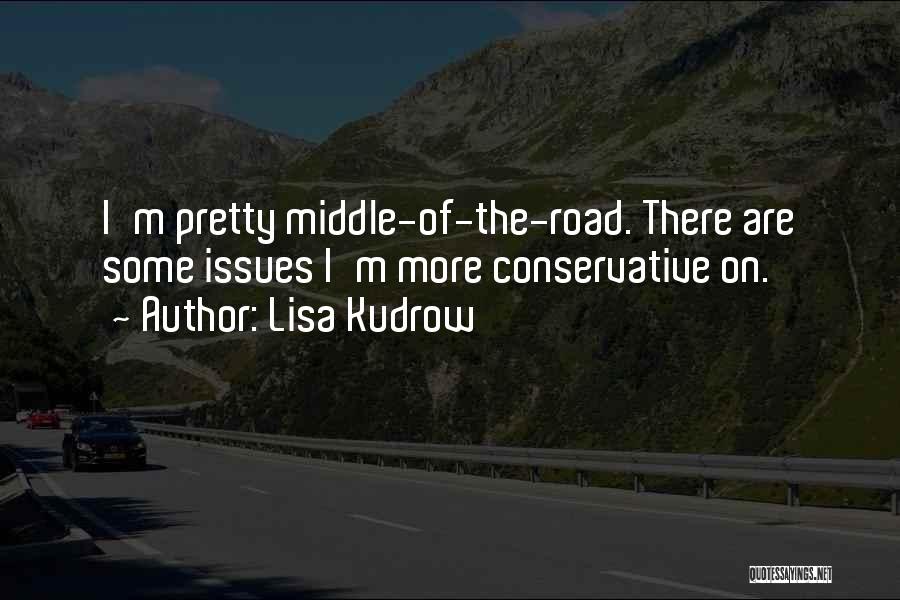 Lisa Kudrow Quotes: I'm Pretty Middle-of-the-road. There Are Some Issues I'm More Conservative On.