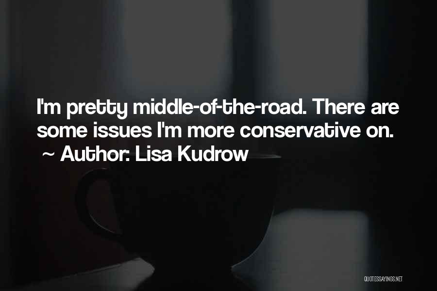 Lisa Kudrow Quotes: I'm Pretty Middle-of-the-road. There Are Some Issues I'm More Conservative On.