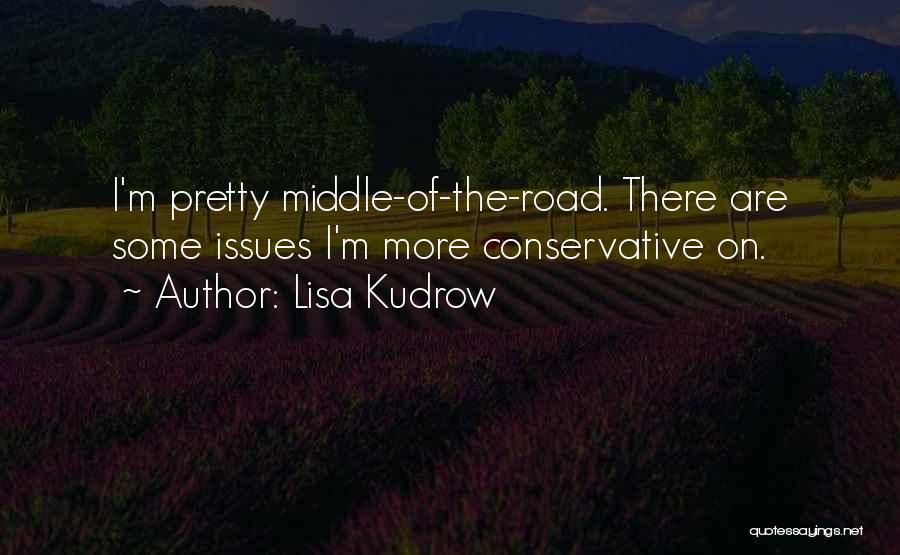 Lisa Kudrow Quotes: I'm Pretty Middle-of-the-road. There Are Some Issues I'm More Conservative On.