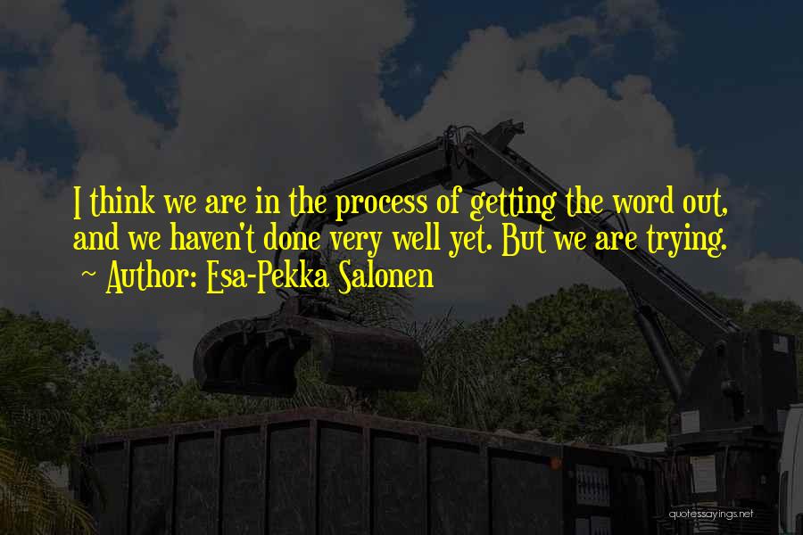 Esa-Pekka Salonen Quotes: I Think We Are In The Process Of Getting The Word Out, And We Haven't Done Very Well Yet. But