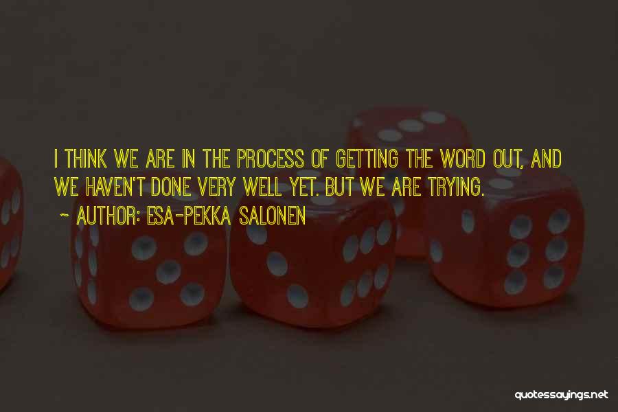 Esa-Pekka Salonen Quotes: I Think We Are In The Process Of Getting The Word Out, And We Haven't Done Very Well Yet. But