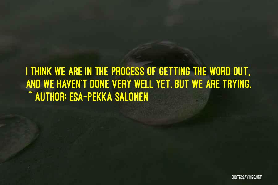 Esa-Pekka Salonen Quotes: I Think We Are In The Process Of Getting The Word Out, And We Haven't Done Very Well Yet. But