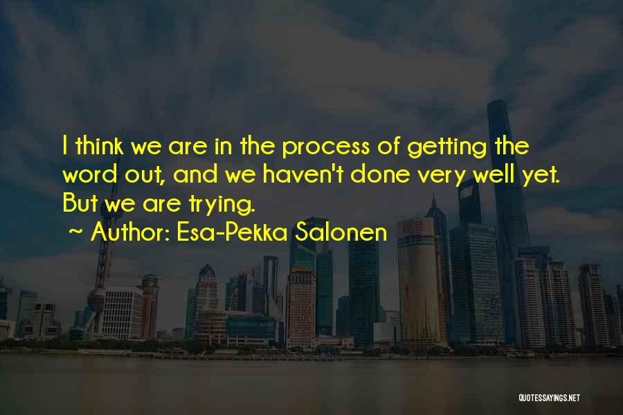 Esa-Pekka Salonen Quotes: I Think We Are In The Process Of Getting The Word Out, And We Haven't Done Very Well Yet. But