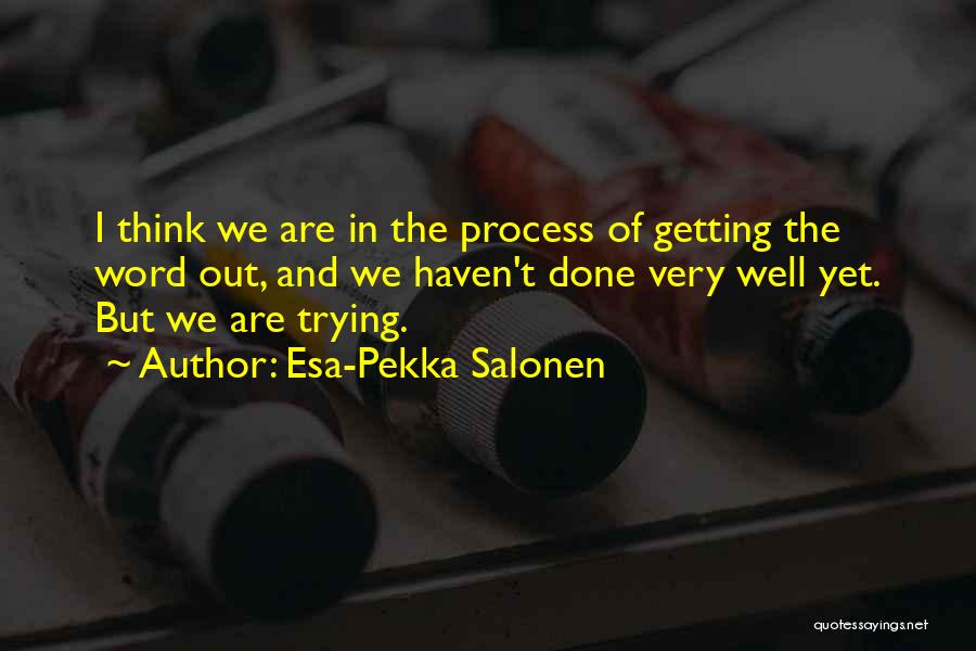 Esa-Pekka Salonen Quotes: I Think We Are In The Process Of Getting The Word Out, And We Haven't Done Very Well Yet. But