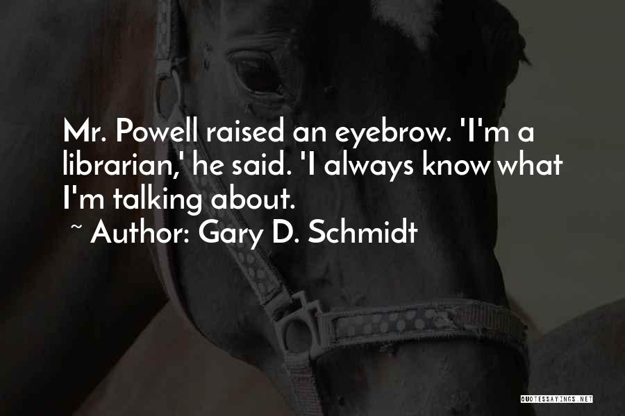 Gary D. Schmidt Quotes: Mr. Powell Raised An Eyebrow. 'i'm A Librarian,' He Said. 'i Always Know What I'm Talking About.