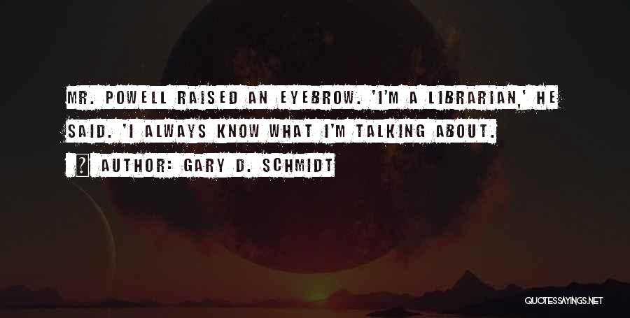 Gary D. Schmidt Quotes: Mr. Powell Raised An Eyebrow. 'i'm A Librarian,' He Said. 'i Always Know What I'm Talking About.