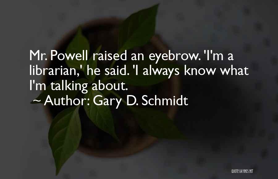 Gary D. Schmidt Quotes: Mr. Powell Raised An Eyebrow. 'i'm A Librarian,' He Said. 'i Always Know What I'm Talking About.