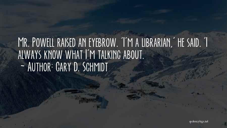 Gary D. Schmidt Quotes: Mr. Powell Raised An Eyebrow. 'i'm A Librarian,' He Said. 'i Always Know What I'm Talking About.