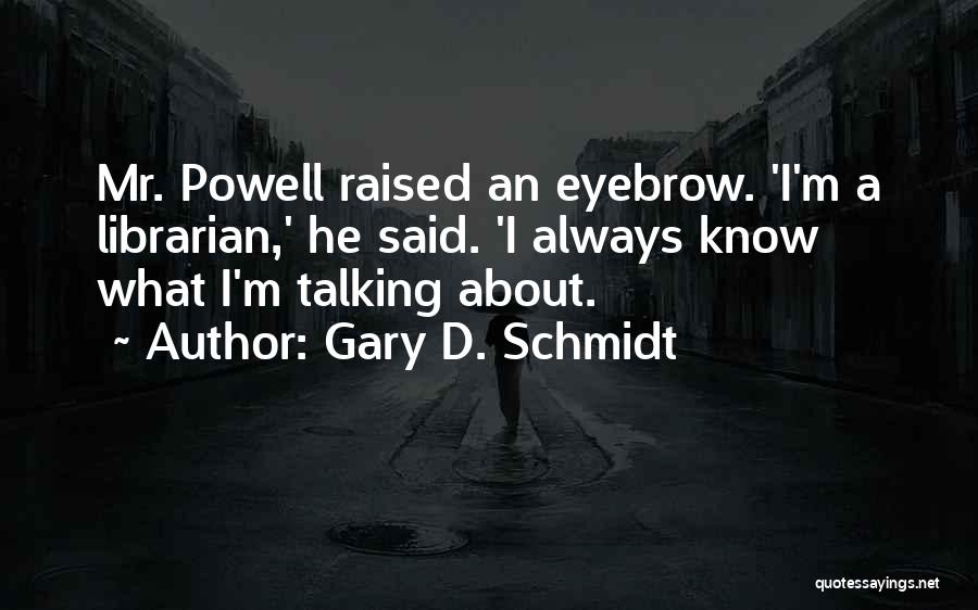 Gary D. Schmidt Quotes: Mr. Powell Raised An Eyebrow. 'i'm A Librarian,' He Said. 'i Always Know What I'm Talking About.