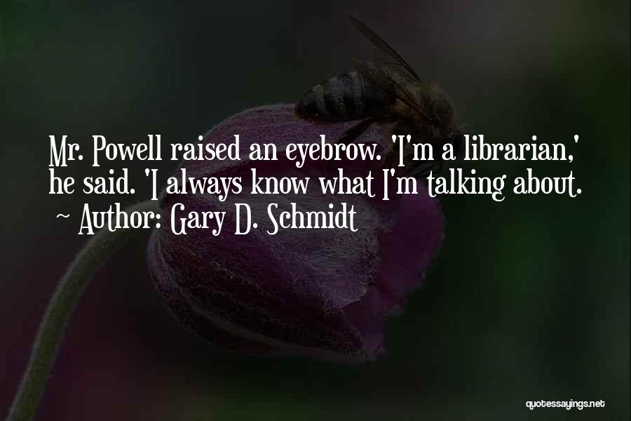 Gary D. Schmidt Quotes: Mr. Powell Raised An Eyebrow. 'i'm A Librarian,' He Said. 'i Always Know What I'm Talking About.