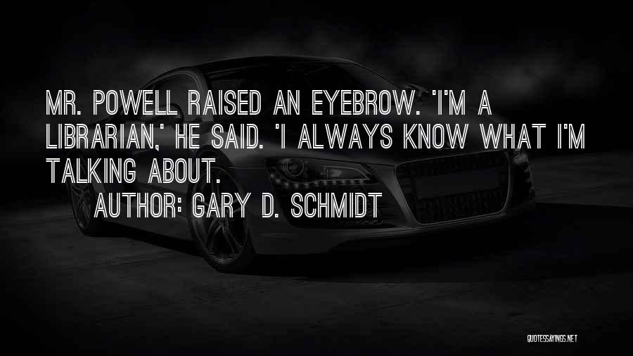 Gary D. Schmidt Quotes: Mr. Powell Raised An Eyebrow. 'i'm A Librarian,' He Said. 'i Always Know What I'm Talking About.