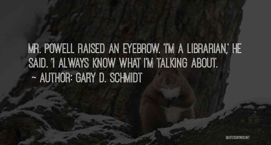 Gary D. Schmidt Quotes: Mr. Powell Raised An Eyebrow. 'i'm A Librarian,' He Said. 'i Always Know What I'm Talking About.
