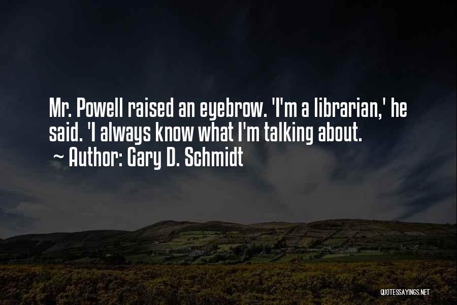 Gary D. Schmidt Quotes: Mr. Powell Raised An Eyebrow. 'i'm A Librarian,' He Said. 'i Always Know What I'm Talking About.