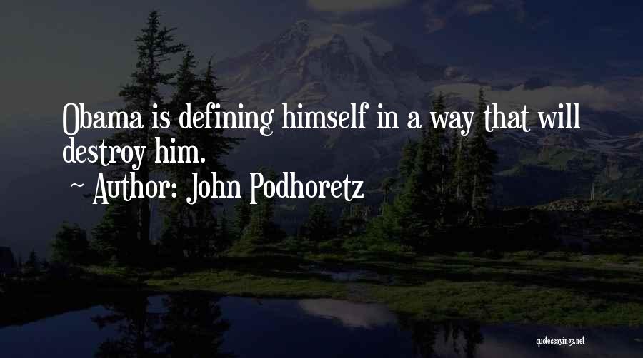 John Podhoretz Quotes: Obama Is Defining Himself In A Way That Will Destroy Him.