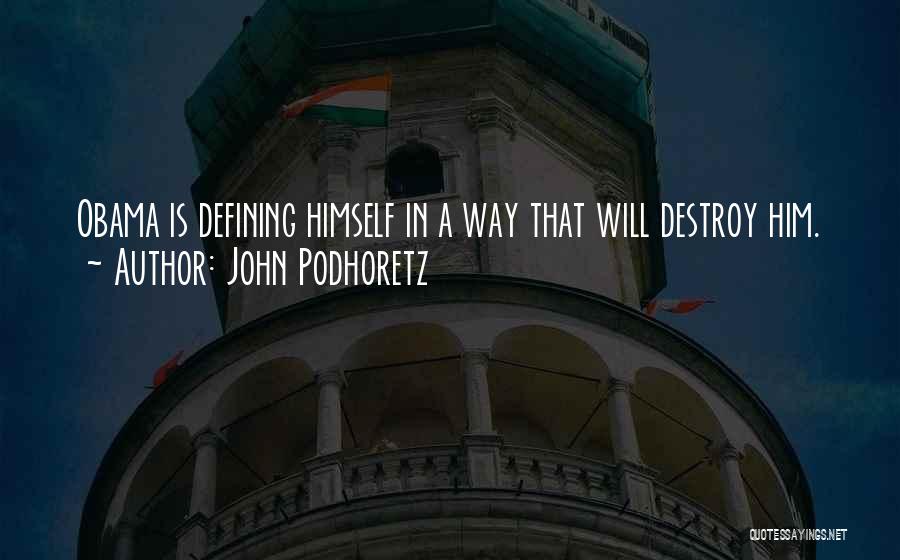 John Podhoretz Quotes: Obama Is Defining Himself In A Way That Will Destroy Him.