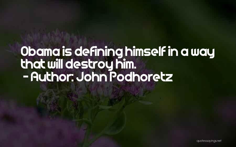 John Podhoretz Quotes: Obama Is Defining Himself In A Way That Will Destroy Him.