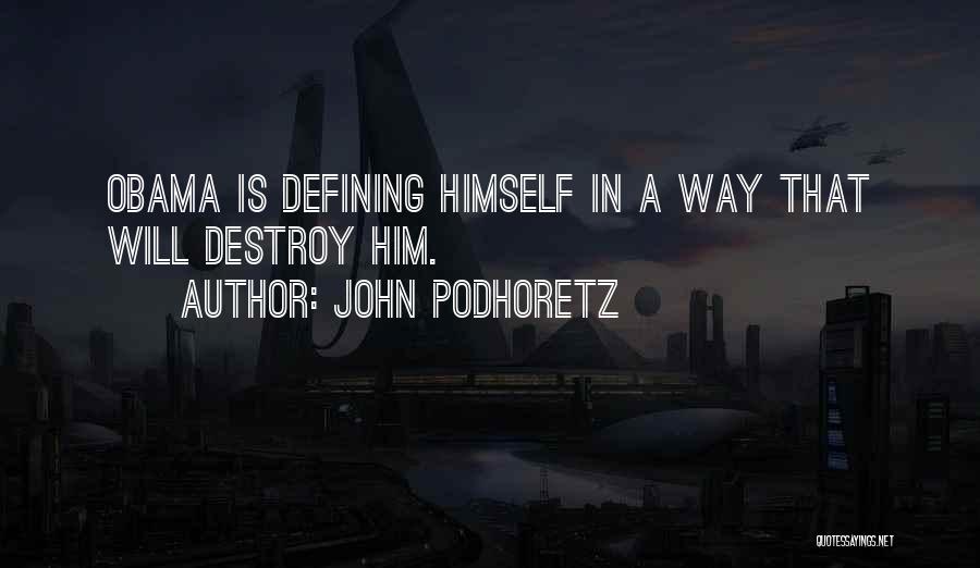 John Podhoretz Quotes: Obama Is Defining Himself In A Way That Will Destroy Him.