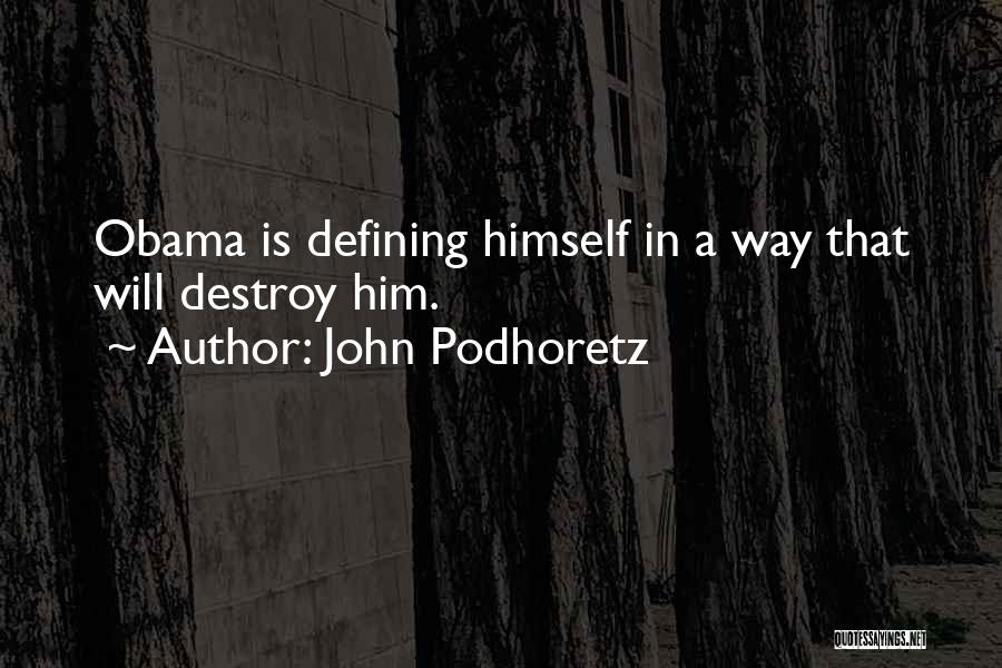 John Podhoretz Quotes: Obama Is Defining Himself In A Way That Will Destroy Him.