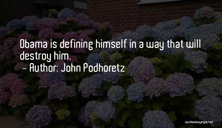 John Podhoretz Quotes: Obama Is Defining Himself In A Way That Will Destroy Him.