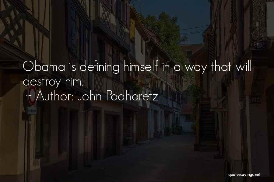 John Podhoretz Quotes: Obama Is Defining Himself In A Way That Will Destroy Him.