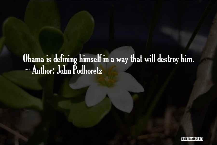 John Podhoretz Quotes: Obama Is Defining Himself In A Way That Will Destroy Him.