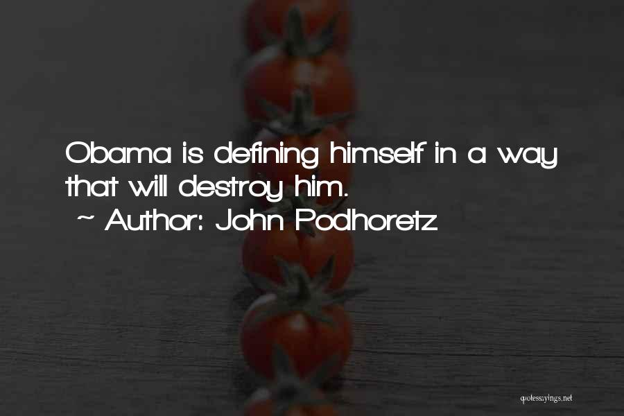 John Podhoretz Quotes: Obama Is Defining Himself In A Way That Will Destroy Him.