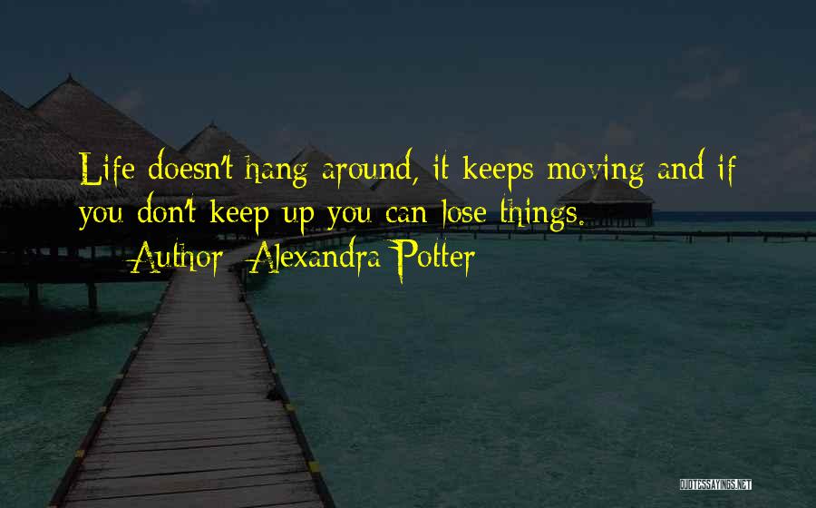 Alexandra Potter Quotes: Life Doesn't Hang Around, It Keeps Moving And If You Don't Keep Up You Can Lose Things.