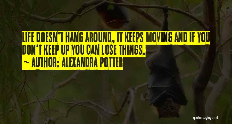 Alexandra Potter Quotes: Life Doesn't Hang Around, It Keeps Moving And If You Don't Keep Up You Can Lose Things.