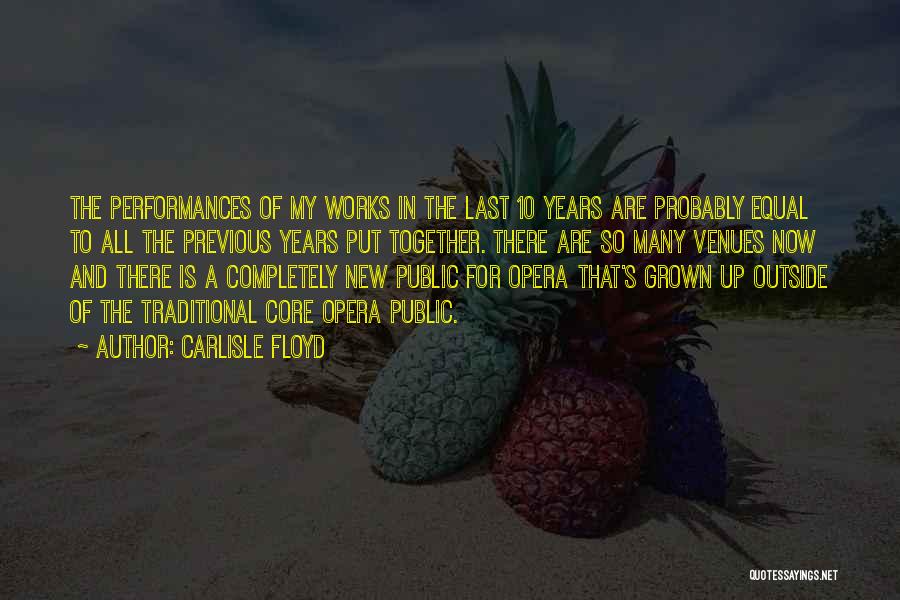 Carlisle Floyd Quotes: The Performances Of My Works In The Last 10 Years Are Probably Equal To All The Previous Years Put Together.