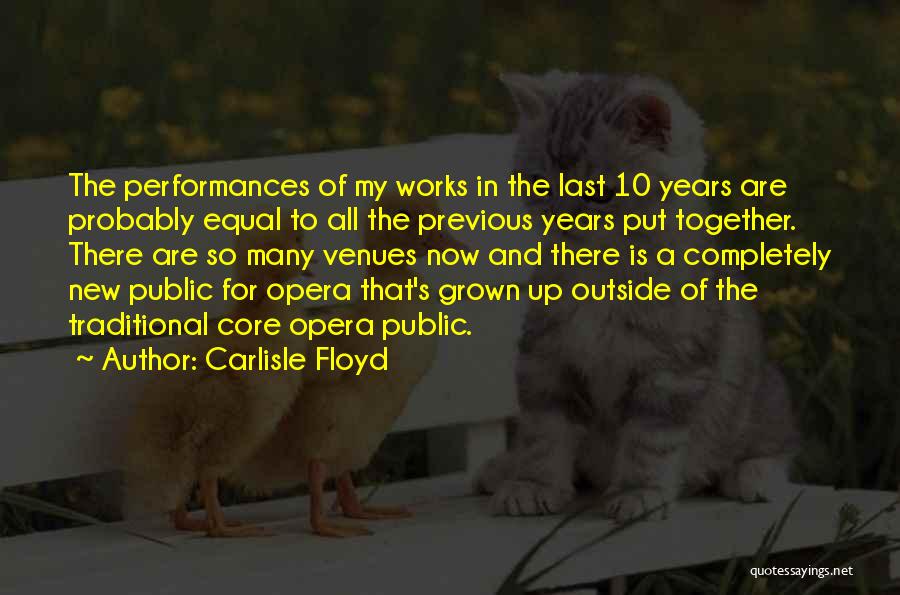 Carlisle Floyd Quotes: The Performances Of My Works In The Last 10 Years Are Probably Equal To All The Previous Years Put Together.