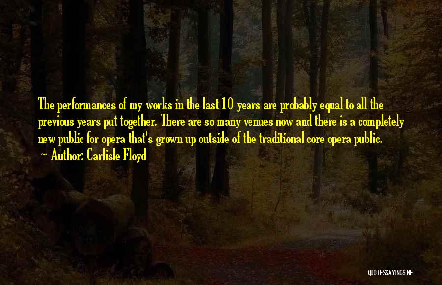 Carlisle Floyd Quotes: The Performances Of My Works In The Last 10 Years Are Probably Equal To All The Previous Years Put Together.