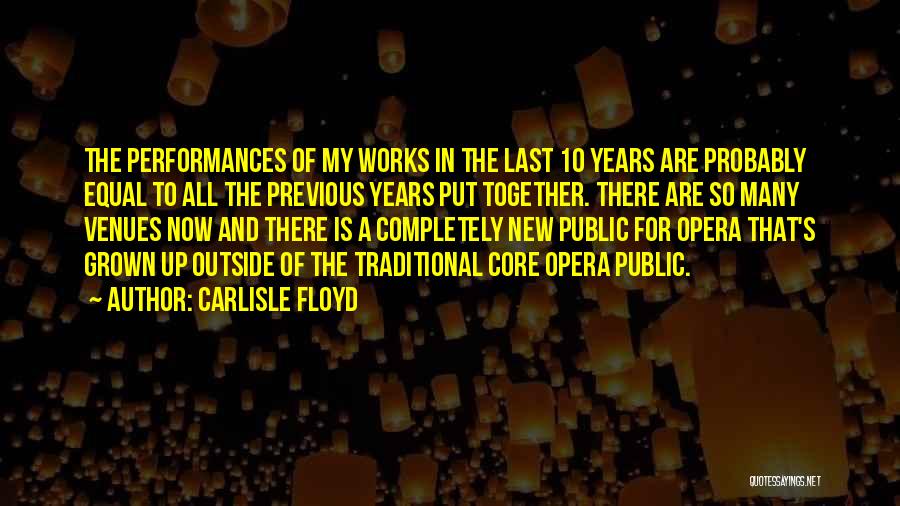 Carlisle Floyd Quotes: The Performances Of My Works In The Last 10 Years Are Probably Equal To All The Previous Years Put Together.