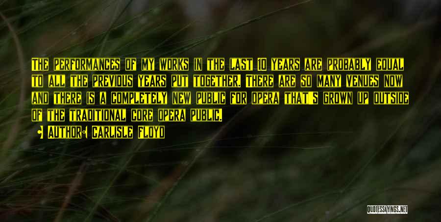Carlisle Floyd Quotes: The Performances Of My Works In The Last 10 Years Are Probably Equal To All The Previous Years Put Together.