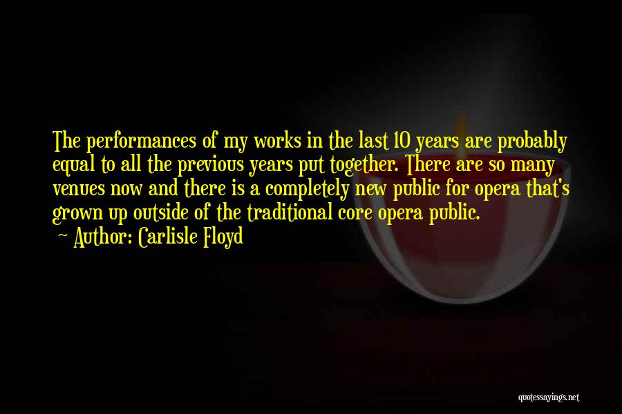 Carlisle Floyd Quotes: The Performances Of My Works In The Last 10 Years Are Probably Equal To All The Previous Years Put Together.
