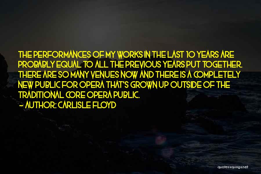 Carlisle Floyd Quotes: The Performances Of My Works In The Last 10 Years Are Probably Equal To All The Previous Years Put Together.