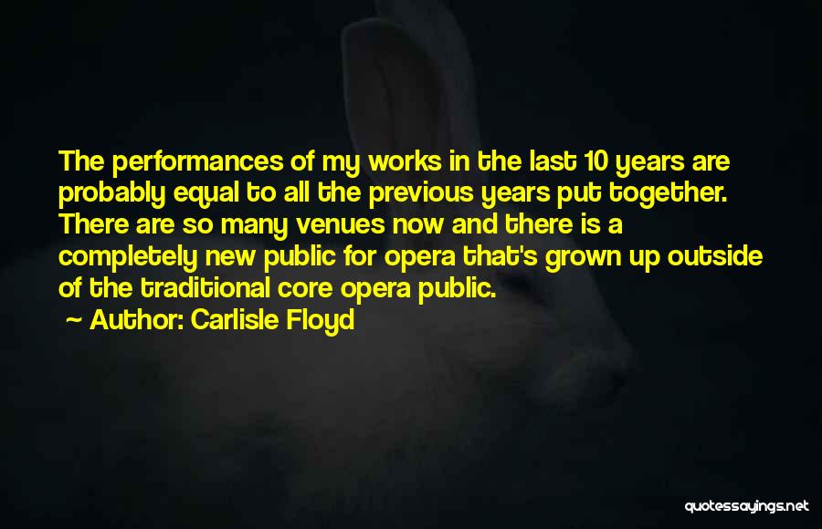 Carlisle Floyd Quotes: The Performances Of My Works In The Last 10 Years Are Probably Equal To All The Previous Years Put Together.
