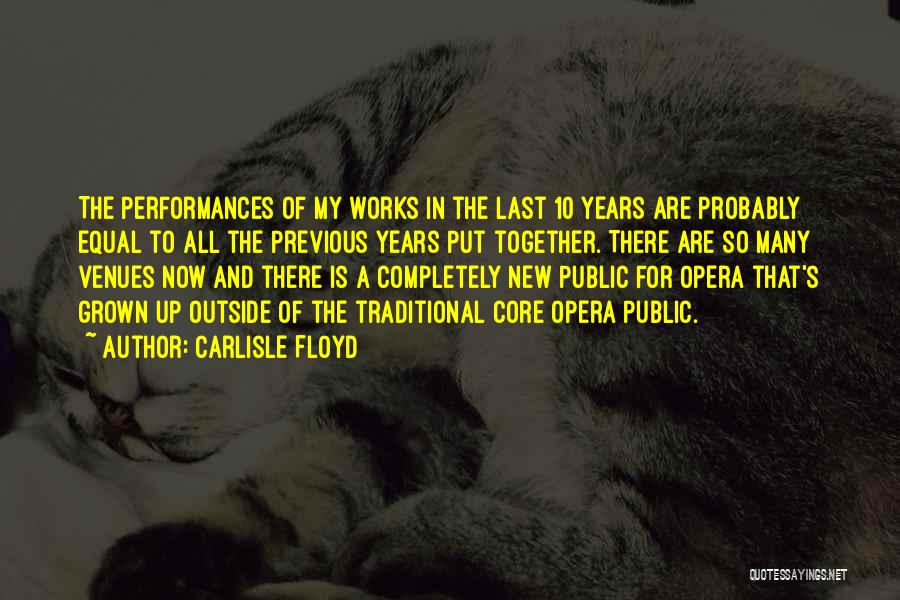 Carlisle Floyd Quotes: The Performances Of My Works In The Last 10 Years Are Probably Equal To All The Previous Years Put Together.